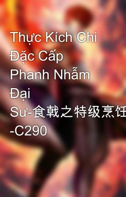 Thực Kích Chi Đặc Cấp Phanh Nhẫm Đại Sư-食戟之特级烹饪大师 -C290