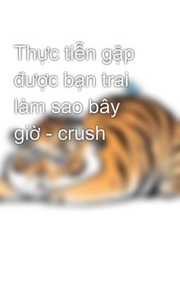 Thực tiễn gặp được bạn trai làm sao bây giờ - crush