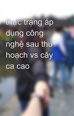 thực trạng áp dụng công nghệ sau thu hoạch vs cây ca cao