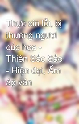 Thực xin lỗi, bị thương ngươi cúc hoa - Thiên Sắc Sắc - Hiện đại, Ấm áp văn