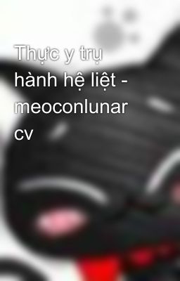 Thực y trụ hành hệ liệt - meoconlunar cv