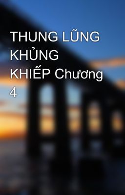 THUNG LŨNG KHỦNG KHIẾP Chương 4