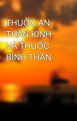 THUỐC AN THẦN KINH VÀ THUỐC BÌNH THẦN