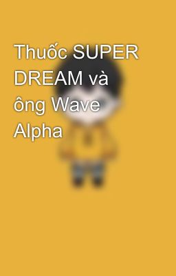 Thuốc SUPER DREAM và ông Wave Alpha