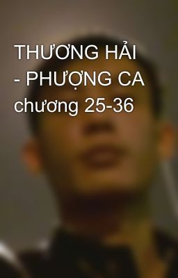 THƯƠNG HẢI - PHƯỢNG CA chương 25-36