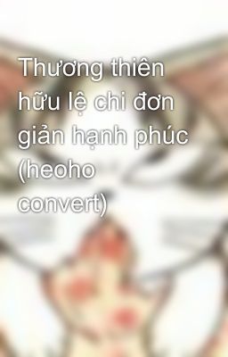 Thương thiên hữu lệ chi đơn giản hạnh phúc (heoho convert)