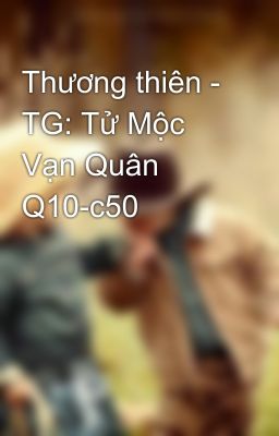 Thương thiên - TG: Tử Mộc Vạn Quân Q10-c50