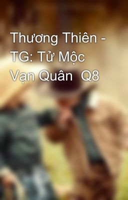 Thương Thiên - TG: Tử Mộc Vạn Quân  Q8