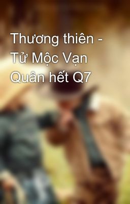 Thương thiên - Tử Mộc Vạn Quân hết Q7