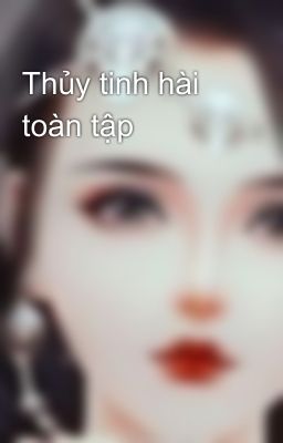 Thủy tinh hài toàn tập