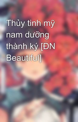 Thủy tinh mỹ nam dưỡng thành ký [ĐN Beautiful]