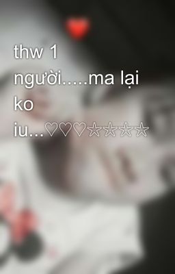 thw 1 người.....ma lại ko iu...♡♡♡☆☆☆☆