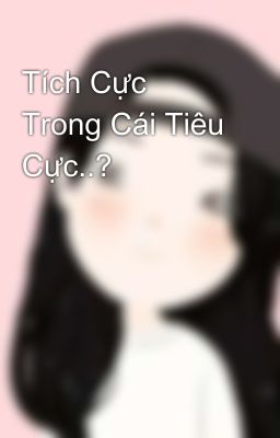 Tích Cực Trong Cái Tiêu Cực..?