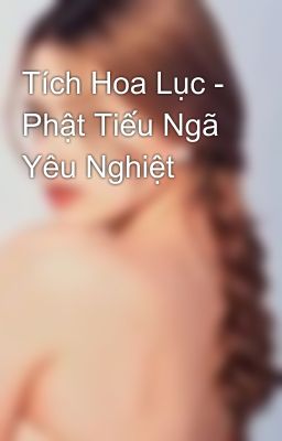 Tích Hoa Lục - Phật Tiếu Ngã Yêu Nghiệt