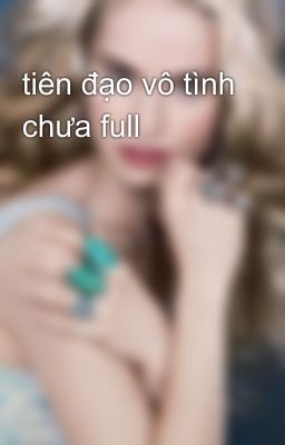 tiên đạo vô tình chưa full