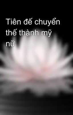 Tiên đế chuyển thế thành mỹ nữ