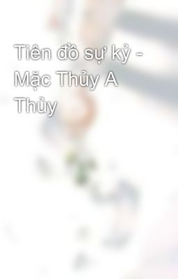 Tiên đồ sự kỷ - Mặc Thủy A Thủy