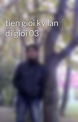 tien gioi ky lan di gioi 03