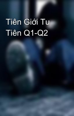 Tiên Giới Tu Tiên Q1-Q2