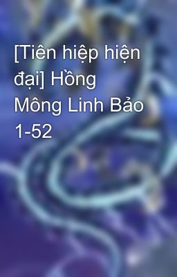 [Tiên hiệp hiện đại] Hồng Mông Linh Bảo 1-52