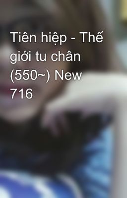 Tiên hiệp - Thế giới tu chân (550~) New 716