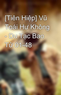 [Tiên Hiệp] Vũ Toái Hư Không - Du Tạc Bao Tử 01-48