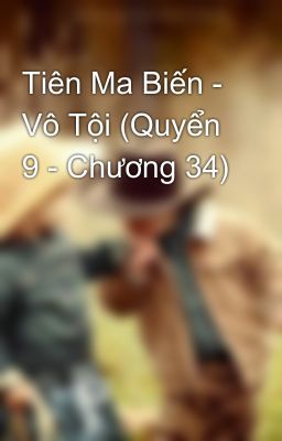 Tiên Ma Biến - Vô Tội (Quyển 9 - Chương 34)