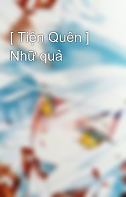 [ Tiện Quên ] Nhữ quả