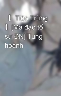 【  Tiện Trừng 】[Ma đạo tổ sư ĐN] Tung hoành