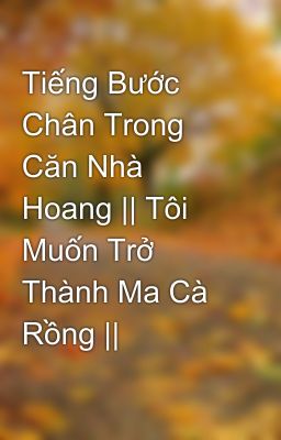 Tiếng Bước Chân Trong Căn Nhà Hoang || Tôi Muốn Trở Thành Ma Cà Rồng || 