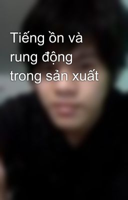 Tiếng ồn và rung động trong sản xuất