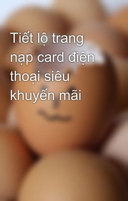 Tiết lộ trang nạp card điện thoại siêu khuyến mãi