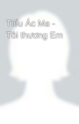 Tiểu Ác Ma - Tôi thương Em