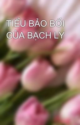 TIỂU BẢO BỐI CỦA BẠCH LY