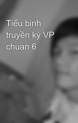 Tiểu binh truyền kỳ VP chuan 6