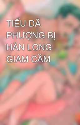 TIỂU DÃ PHƯỢNG BỊ HÃN LONG GIAM CẦM