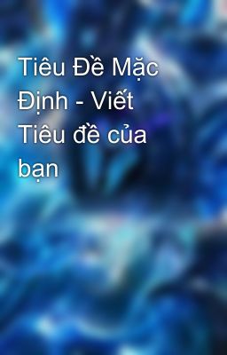 Tiêu Đề Mặc Định - Viết Tiêu đề của bạn 