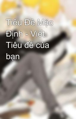 Tiêu Đề Mặc Định - Viết Tiêu đề của bạn