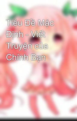 Tiêu Đề Mặc Định - Viết Truyện của Chính Bạn