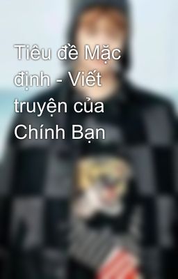 Tiêu đề Mặc định - Viết truyện của Chính Bạn