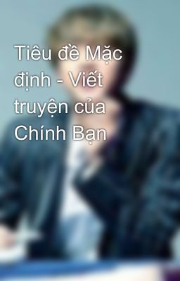 Tiêu đề Mặc định - Viết truyện của Chính Bạn