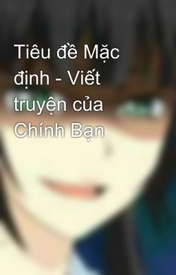 Tiêu đề Mặc định - Viết truyện của Chính Bạn