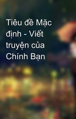 Tiêu đề Mặc định - Viết truyện của Chính Bạn