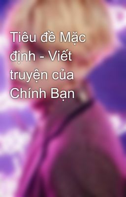 Tiêu đề Mặc định - Viết truyện của Chính Bạn