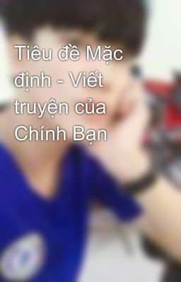 Tiêu đề Mặc định - Viết truyện của Chính Bạn