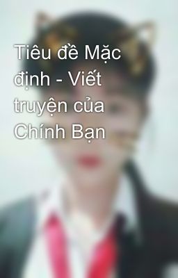 Tiêu đề Mặc định - Viết truyện của Chính Bạn