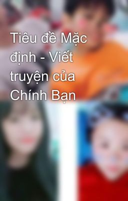 Tiêu đề Mặc định - Viết truyện của Chính Bạn