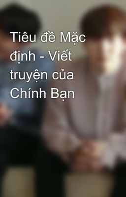 Tiêu đề Mặc định - Viết truyện của Chính Bạn