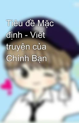 Tiêu đề Mặc định - Viết truyện của Chính Bạn