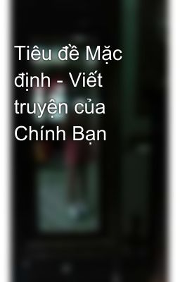 Tiêu đề Mặc định - Viết truyện của Chính Bạn